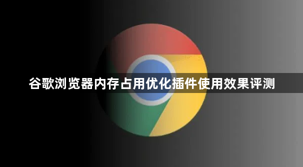 谷歌浏览器内存占用优化插件使用效果评测1