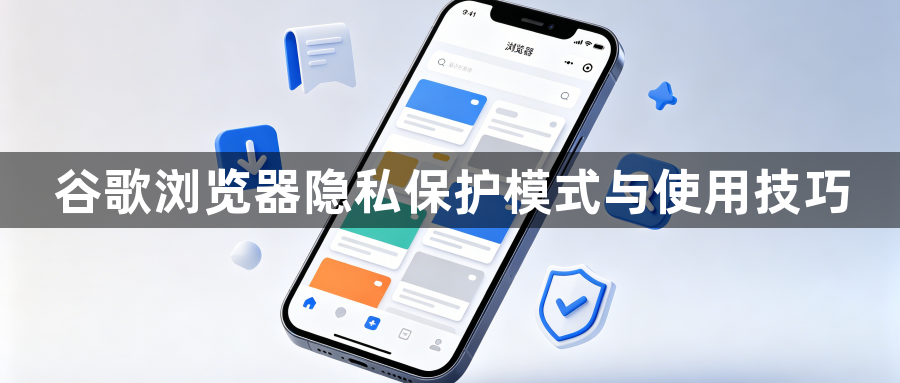 谷歌浏览器隐私保护模式与使用技巧1