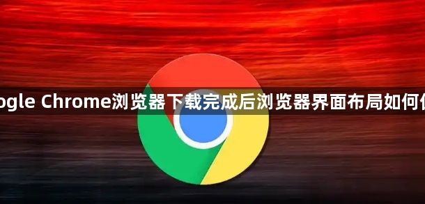 google Chrome浏览器下载完成后浏览器界面布局如何优化1