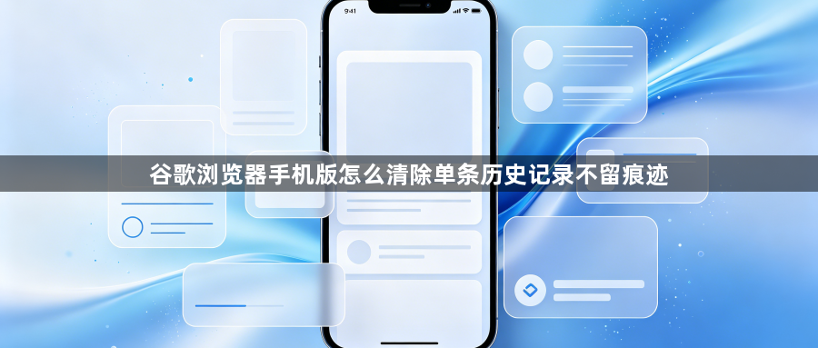 谷歌浏览器手机版怎么清除单条历史记录不留痕迹1