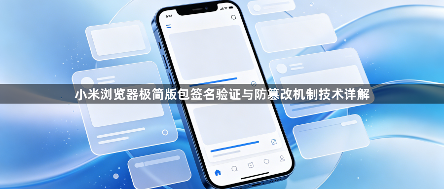 小米浏览器极简版包签名验证与防篡改机制技术详解1