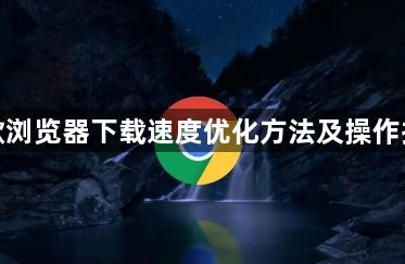 谷歌浏览器下载速度优化方法及操作指南1