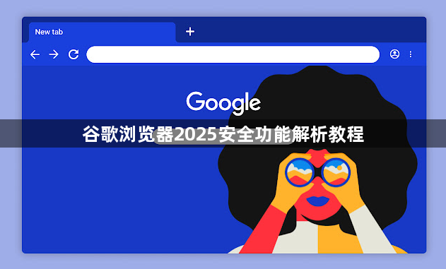 谷歌浏览器2025安全功能解析教程1