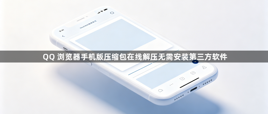 QQ 浏览器手机版压缩包在线解压无需安装第三方软件1