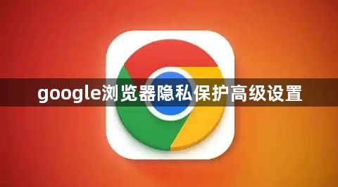 google浏览器隐私保护高级设置1