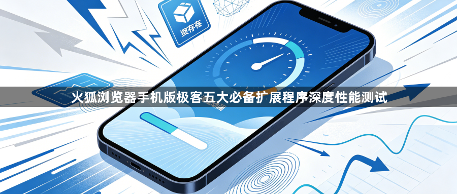 火狐浏览器手机版极客五大必备扩展程序深度性能测试1