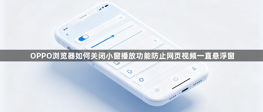 OPPO浏览器如何关闭小窗播放功能防止网页视频一直悬浮窗1