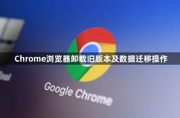 Chrome浏览器卸载旧版本及数据迁移操作1