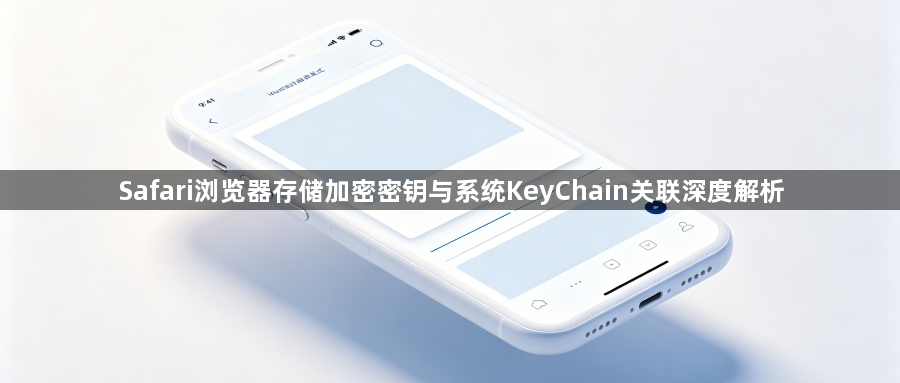 Safari浏览器存储加密密钥与系统KeyChain关联深度解析1