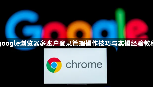 google浏览器多账户登录管理操作技巧与实操经验教程1