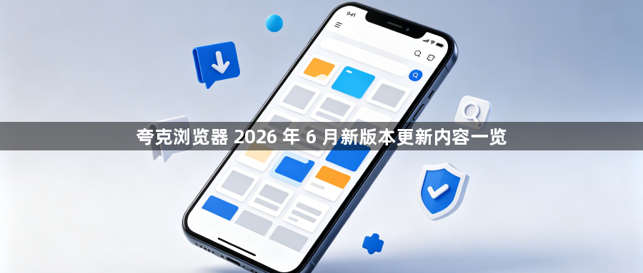 夸克浏览器 2026 年 6 月新版本更新内容一览1