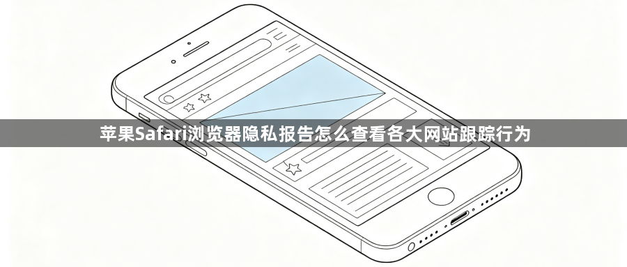 苹果Safari浏览器隐私报告怎么查看各大网站跟踪行为1