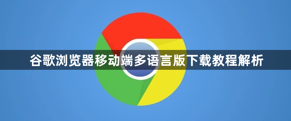 谷歌浏览器移动端多语言版下载教程解析1