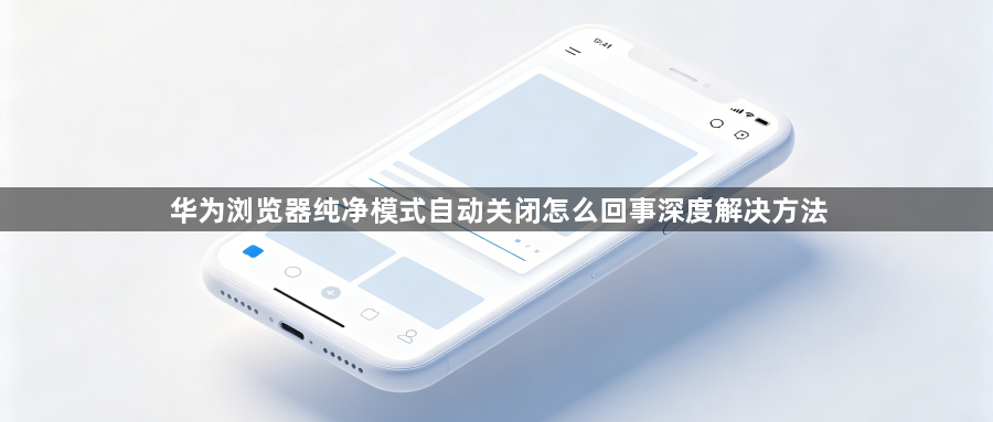 华为浏览器纯净模式自动关闭怎么回事深度解决方法1