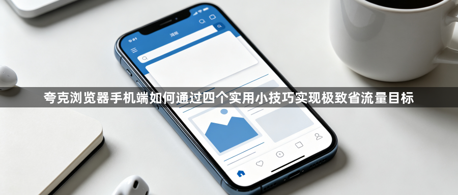 夸克浏览器手机端如何通过四个实用小技巧实现极致省流量目标1