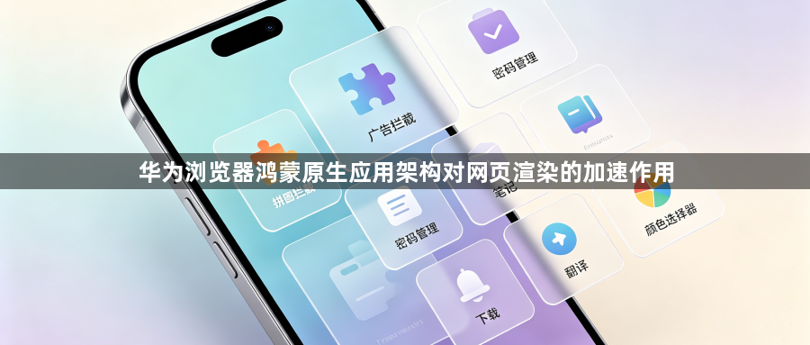 华为浏览器鸿蒙原生应用架构对网页渲染的加速作用1