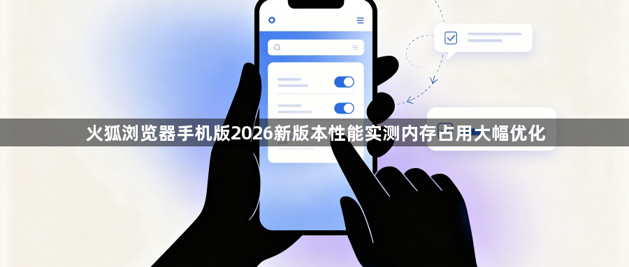 火狐浏览器手机版2026新版本性能实测内存占用大幅优化1