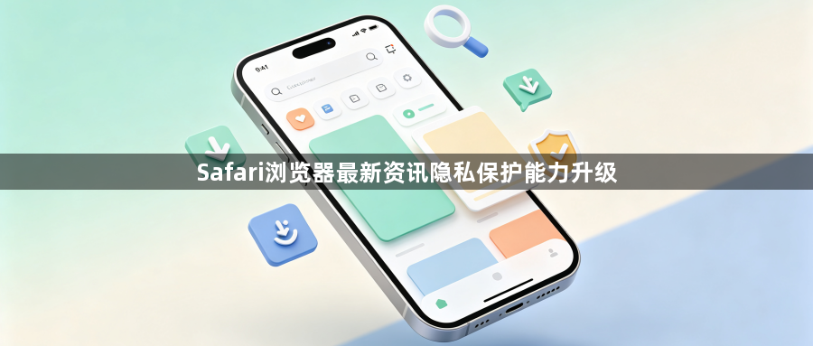 Safari浏览器最新资讯隐私保护能力升级1