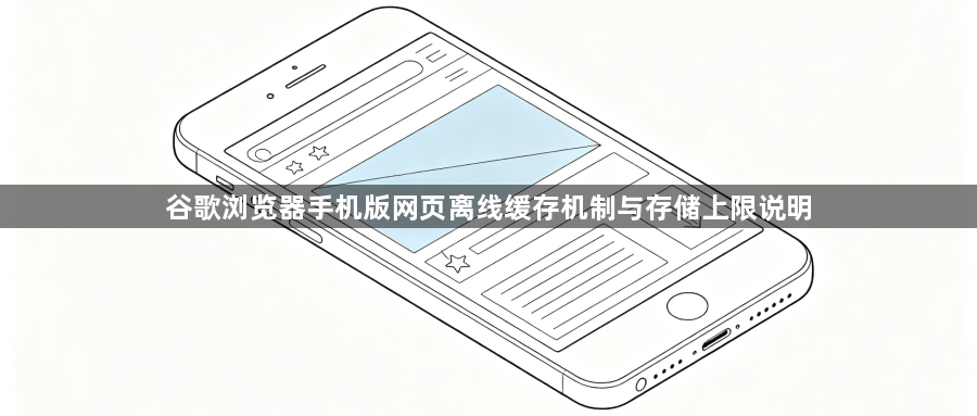 谷歌浏览器手机版网页离线缓存机制与存储上限说明1
