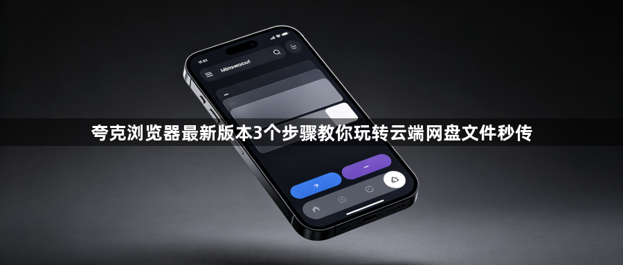 夸克浏览器最新版本3个步骤教你玩转云端网盘文件秒传1