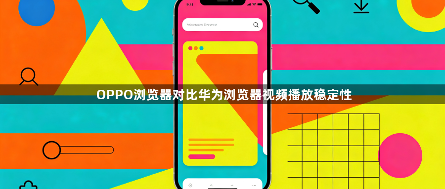 OPPO浏览器对比华为浏览器视频播放稳定性1
