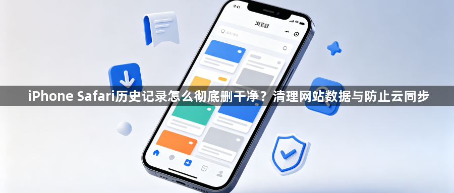 iPhone Safari历史记录怎么彻底删干净？清理网站数据与防止云同步1