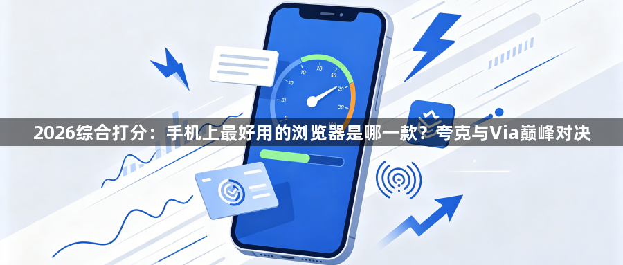 2026综合打分：手机上最好用的浏览器是哪一款？夸克与Via巅峰对决1