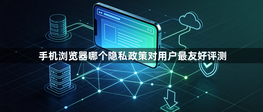 手机浏览器哪个隐私政策对用户最友好评测1