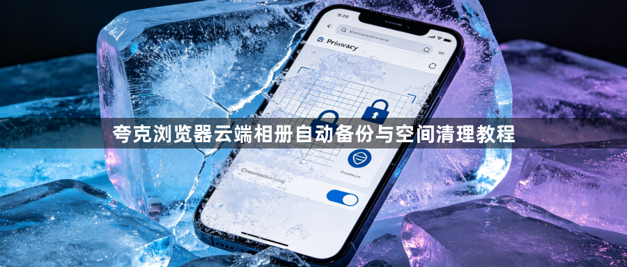 夸克浏览器云端相册自动备份与空间清理教程1