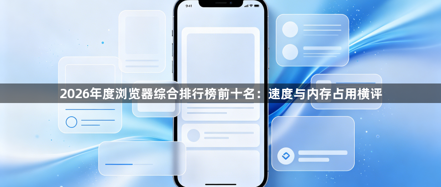 2026年度浏览器综合排行榜前十名：速度与内存占用横评1
