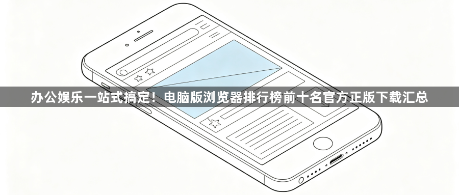 办公娱乐一站式搞定！电脑版浏览器排行榜前十名官方正版下载汇总1