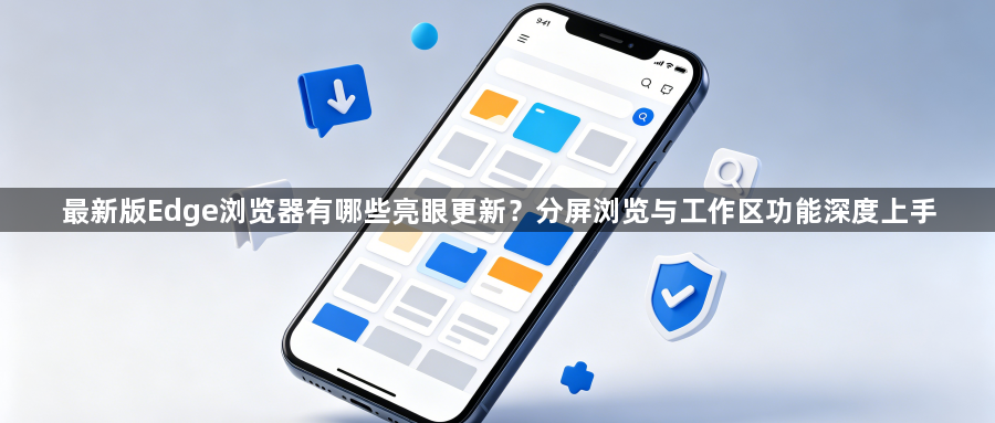 最新版Edge浏览器有哪些亮眼更新？分屏浏览与工作区功能深度上手1