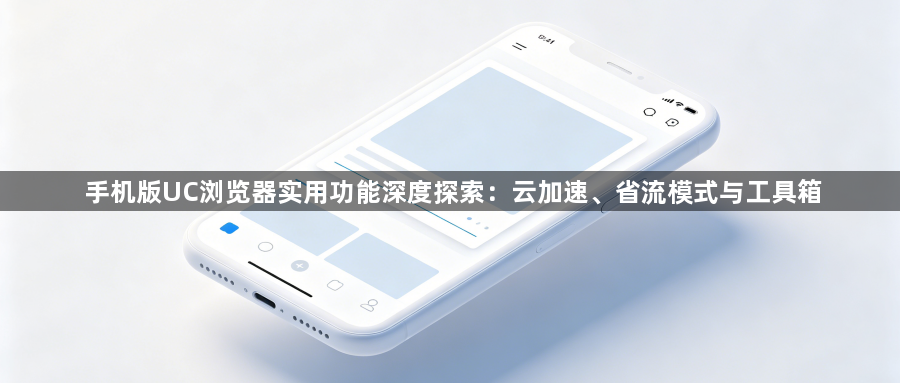 手机版UC浏览器实用功能深度探索：云加速、省流模式与工具箱1