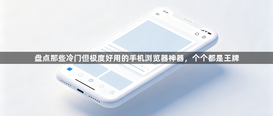 盘点那些冷门但极度好用的手机浏览器神器，个个都是王牌1