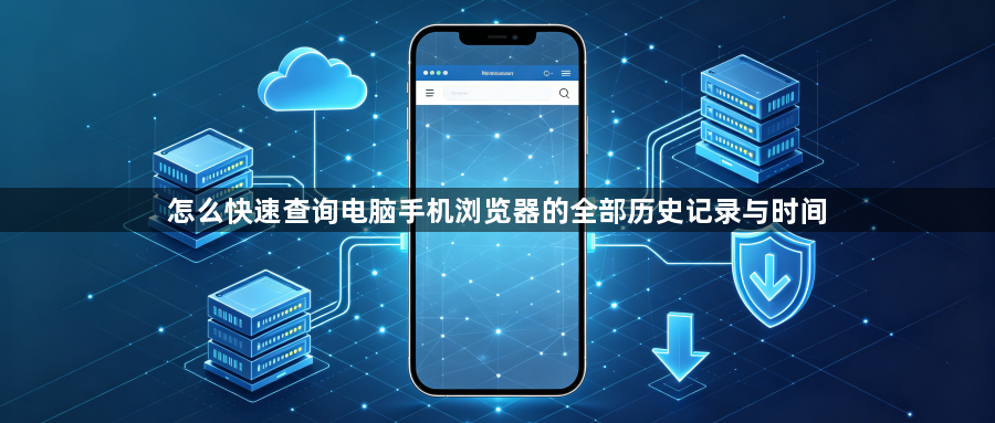 怎么快速查询电脑手机浏览器的全部历史记录与时间1