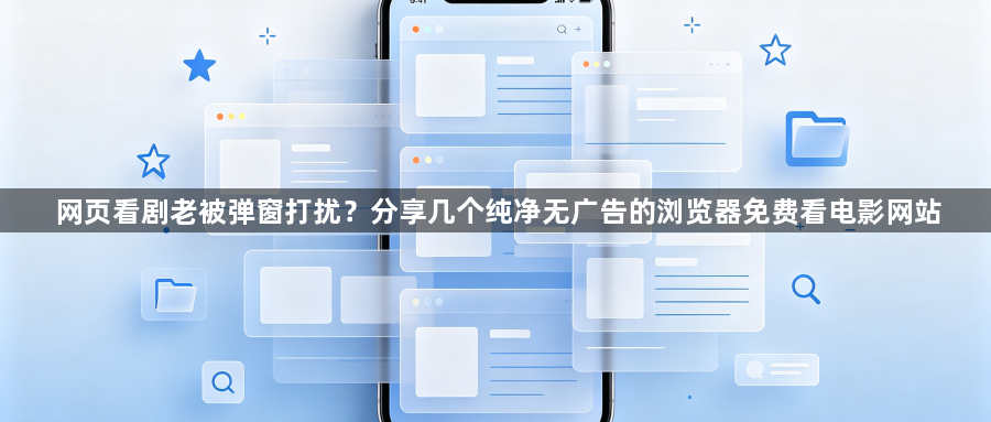 网页看剧老被弹窗打扰？分享几个纯净无广告的浏览器免费看电影网站1