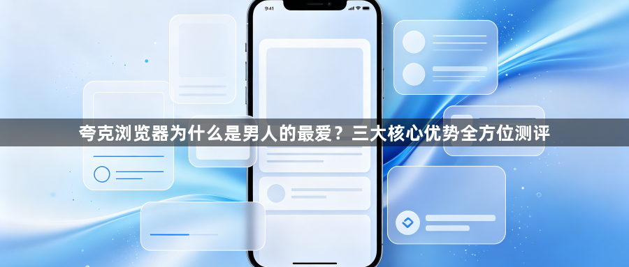 夸克浏览器为什么是男人的最爱？三大核心优势全方位测评1