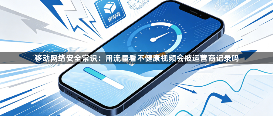 移动网络安全常识：用流量看不健康视频会被运营商记录吗1