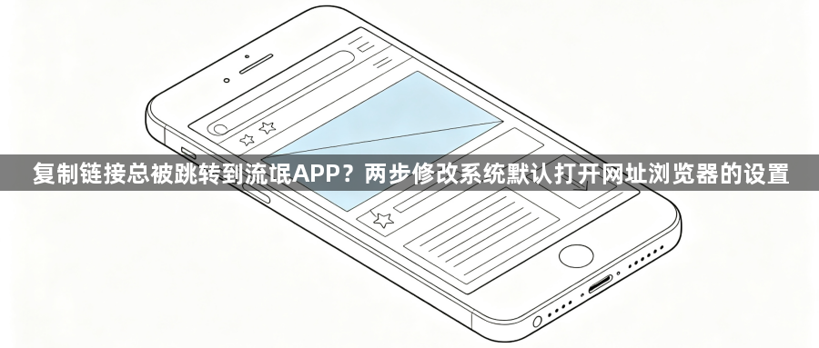 复制链接总被跳转到流氓APP？两步修改系统默认打开网址浏览器的设置1