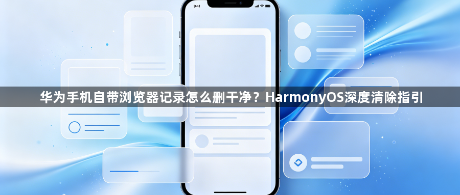 华为手机自带浏览器记录怎么删干净？HarmonyOS深度清除指引1