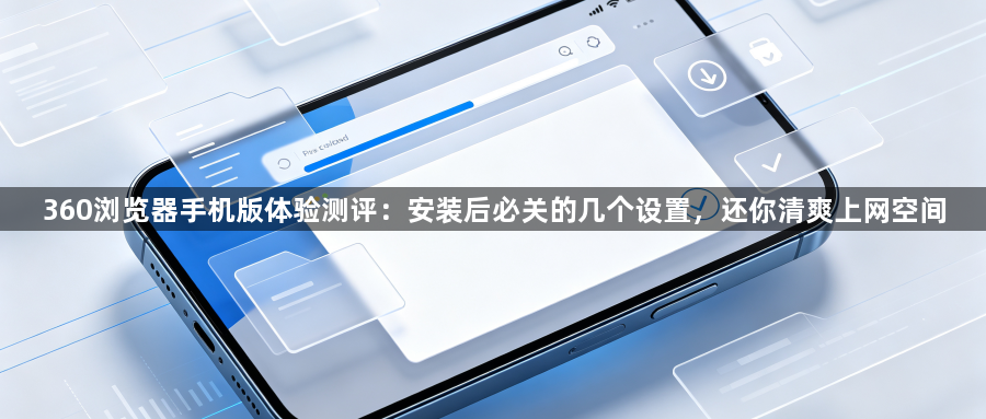 360浏览器手机版体验测评：安装后必关的几个设置，还你清爽上网空间1