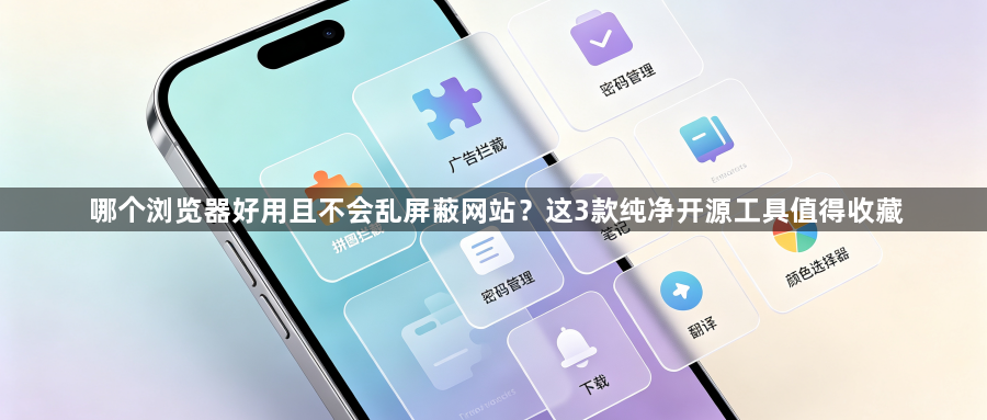 哪个浏览器好用且不会乱屏蔽网站?这3款纯净开源工具值得收藏1