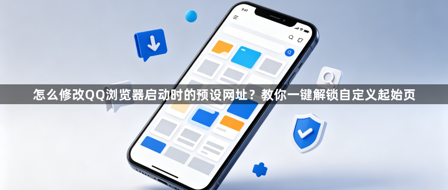 怎么修改QQ浏览器启动时的预设网址？教你一键解锁自定义起始页1