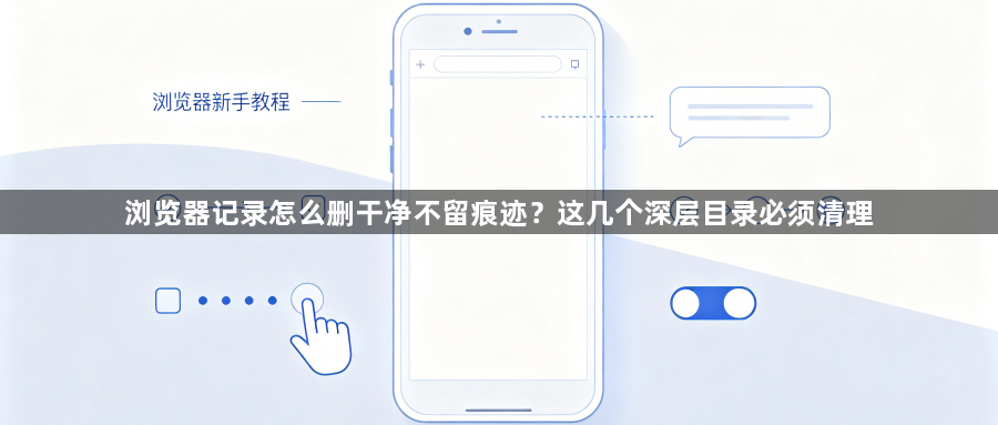 浏览器记录怎么删干净不留痕迹？这几个深层目录必须清理1